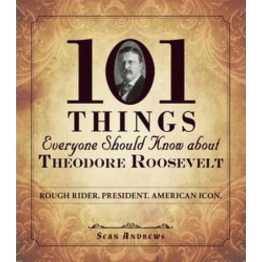 101 Things Everyone Should Know About Theodore Roosevelt